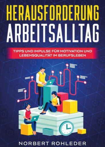 Herausforderung Arbeitsalltag – Spannende und leicht umsetzbare Tipps eines Wirtschaftsexperten