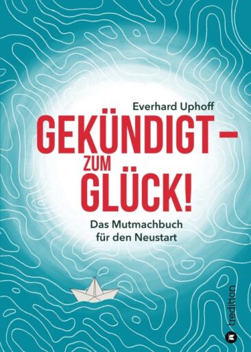 Gekündigt – zum Glück! – Das Mutmachbuch für den Neustart im Berufsleben