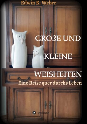 GROSSE UND KLEINE WEISHEITEN – Eine Sammlung von Lebensweisheiten, Dummheiten und Anregungen