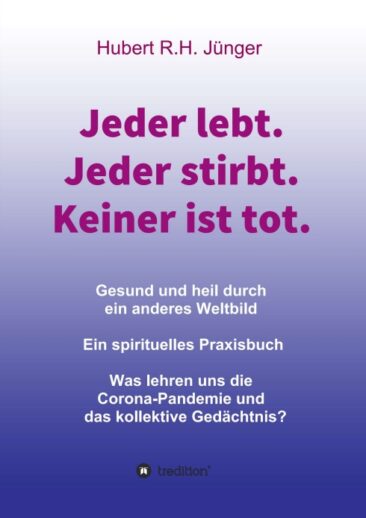 Jeder lebt. Jeder stirbt. Keiner ist tot. Gesund und heil durch ein anderes Weltbild.