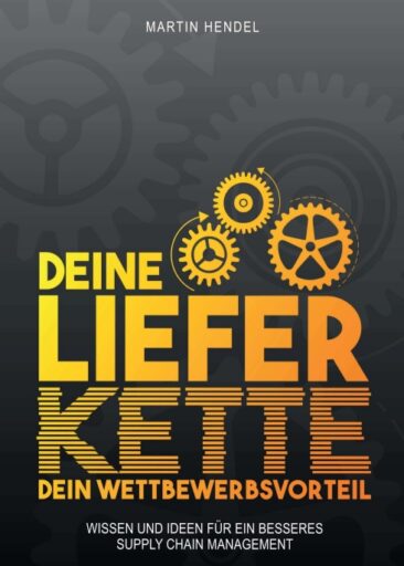 Deine Lieferkette – Dein Wettbewerbsvorteil – Praxiswissen und Ideen für ein besseres Supply Chain Management