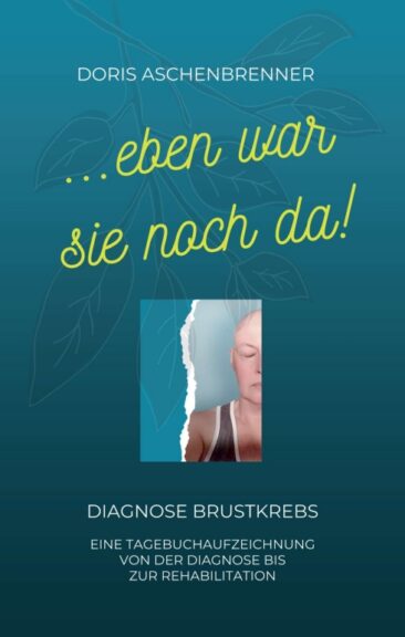 …eben war sie noch da! – Tagebuch von der Diagnose Brustkrebs und der Krebstherapie