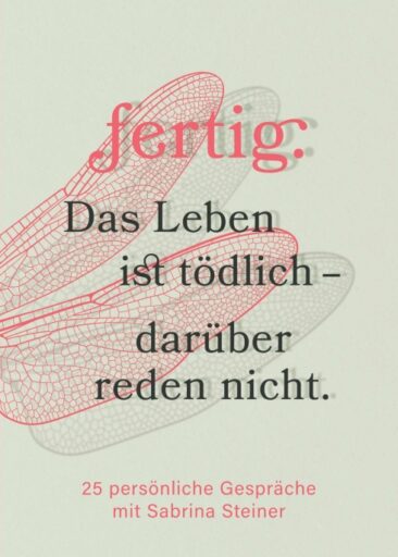 fertig. Das Leben ist tödlich – darüber reden nicht – 25 persönliche Gespräche mit Sabrina Steiner