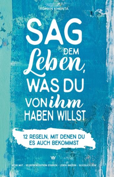 Sag dem Leben, was du von ihm haben willst – 12 Regeln, mit denen du es auch bekommst