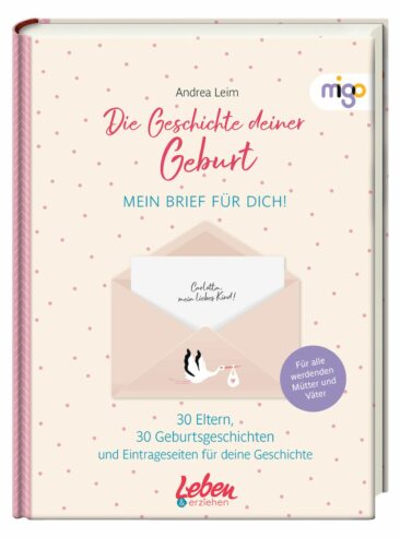 Die Geschichte deiner Geburt: 30 wunderbare Briefe von Eltern an ihre Kinder