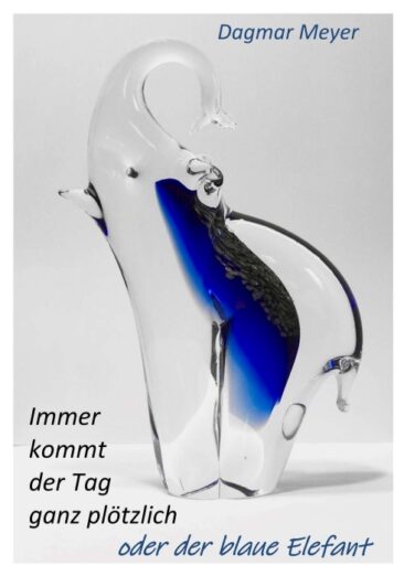 Immer kommt der Tag ganz plötzlich oder der blaue Elefant – Autobiografischer Roman