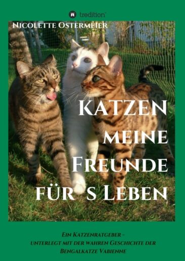 KATZEN – meine Freunde für’s Leben. Ein Katzenratgeber, unterlegt mit der wahren Geschichte einer Bengalkatze