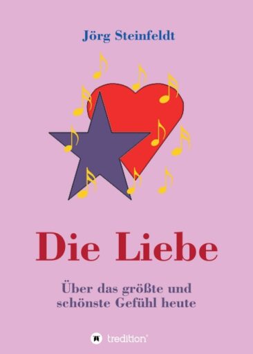 Die Liebe – Über das größte und schönste Gefühl heute – Überblick zum heutigen Stand der Liebe