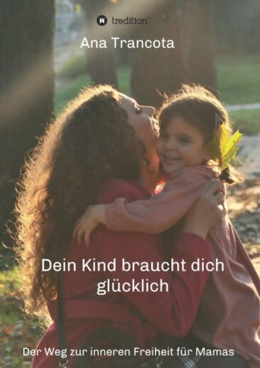 Dein Kind braucht dich glücklich – Der Weg zur inneren Freiheit für Mamas