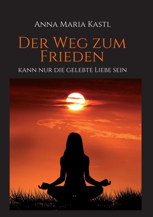 Der Weg zum Frieden – kann nur die gelebte Liebe sein – Ein spiritueller Leitfaden