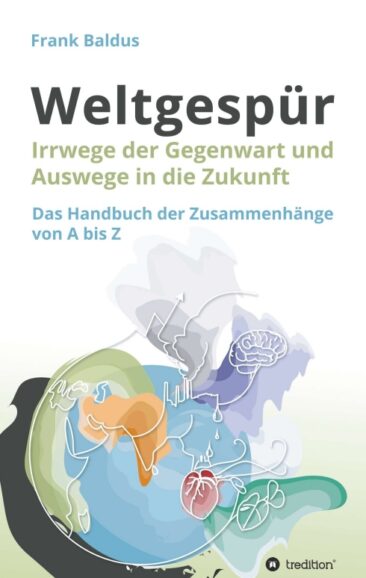 Weltgespür – Irrwege der Gegenwart und Auswege in die Zukunft