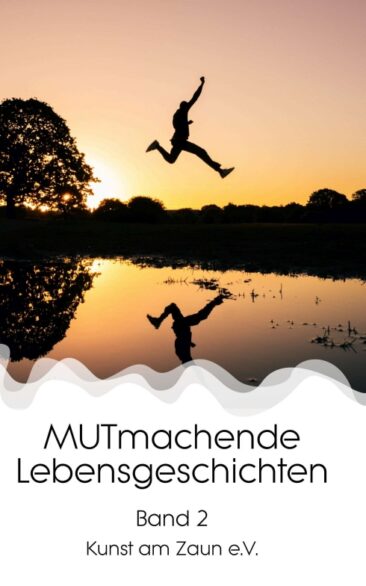 MUTmachende Lebensgeschichten – Ungeschönte, inspirierende Geschichten aus dem wahren Leben