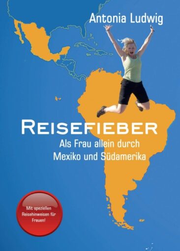 Reisefieber – Als Frau allein durch Mexiko und Südamerika – Ein inspirierender Reisebericht