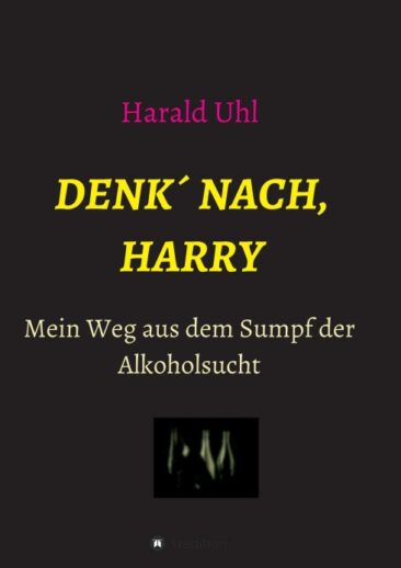 Denk‘ nach, Harry – Mein Weg aus dem Sumpf der Alkoholsucht