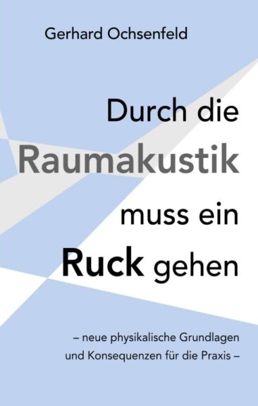 Durch die Raumakustik muss ein Ruck gehen – Neue physikalische Grundlagen und Konsequenzen für die Praxis