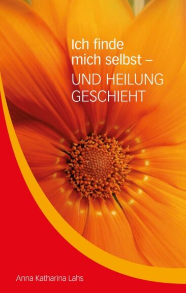Ich finde mich selbst – UND HEILUNG GESCHIEHT – Lebenshilfe für alle, die mehr im Leben wollen