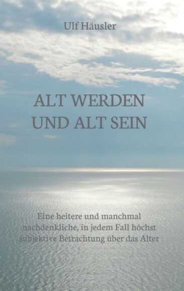 Alt werden und alt sein – Geschichten und Gedanken aus dem wahren Leben