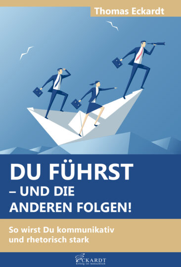 Du führst – und die Anderen folgen!: So wirst Du kommunikativ und rhetorisch stark