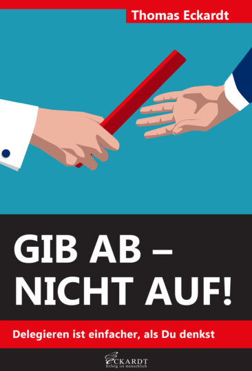 Gib ab – nicht auf!: Delegieren ist einfacher, als Du denkst