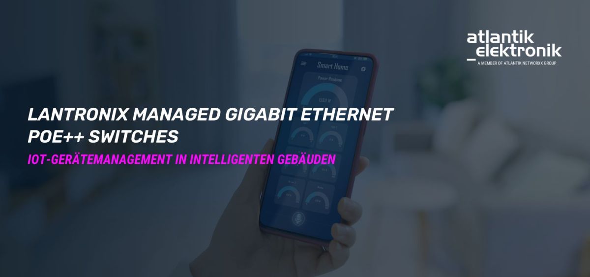 Atlantik Elektronik GmbH präsentiert Lantronix Smart Managed POE++ Switches: SM24TBT4XPA und SM24TBT2DPB