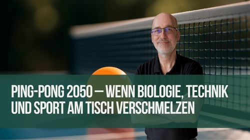 Ping-Pong 2050 – Wenn Biologie, Technik und Sport am Tisch verschmelzen
