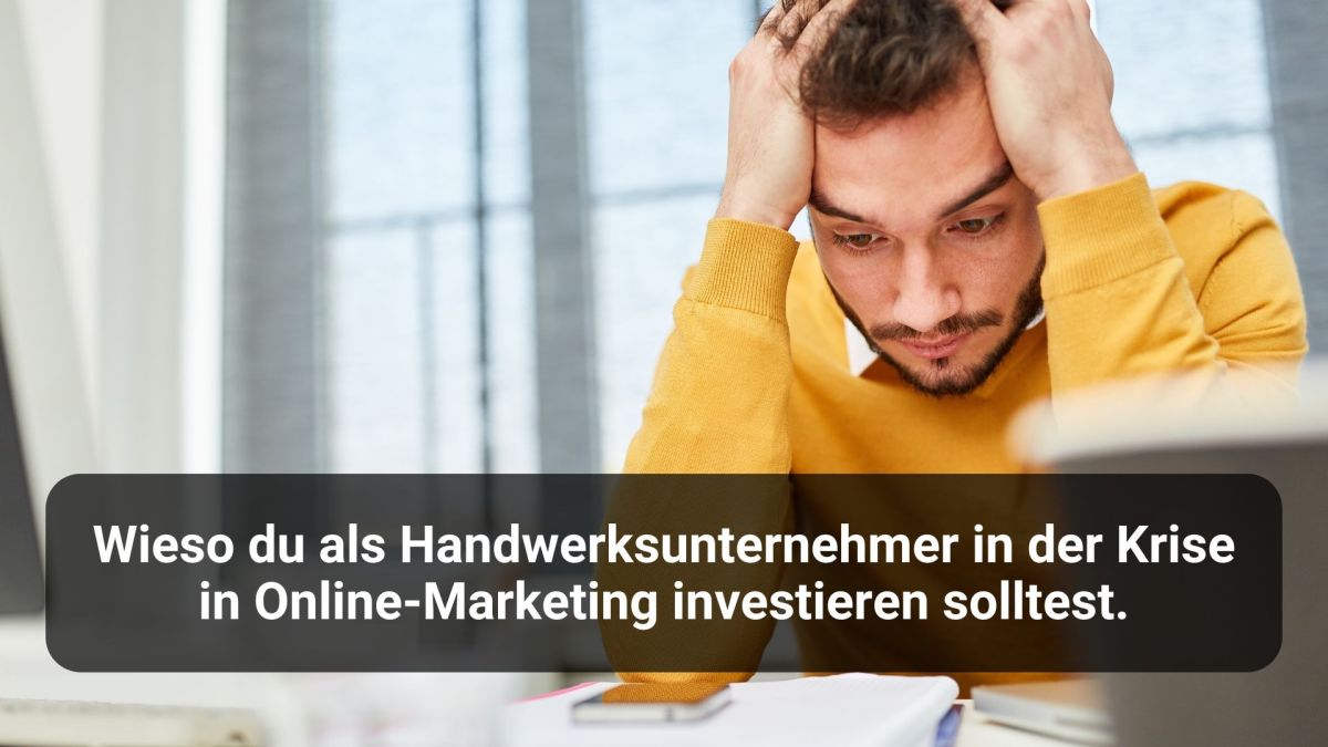 Wieso du als Handwerksunternehmer in der Krise in Online-Marketing investieren solltest.