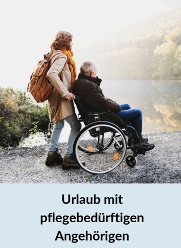 Urlaub mit Pflegebedürftigen: So klappt’s mit Entlastung und Sicherheit